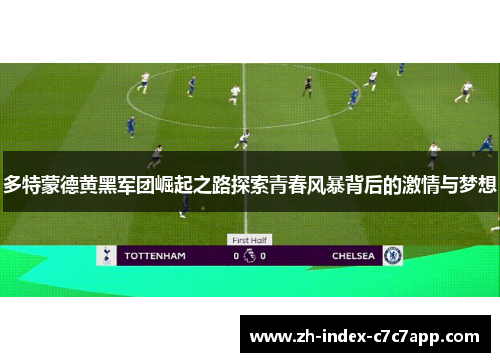 多特蒙德黄黑军团崛起之路探索青春风暴背后的激情与梦想 多特蒙德黄黑军团崛起之路探索青春风暴背后的激情与梦想