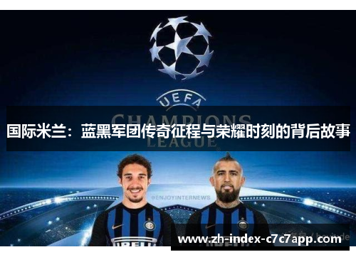 国际米兰:蓝黑军团传奇征程与荣耀时刻的背后故事 国际米兰:蓝黑军团传奇征程与荣耀时刻的背后故事