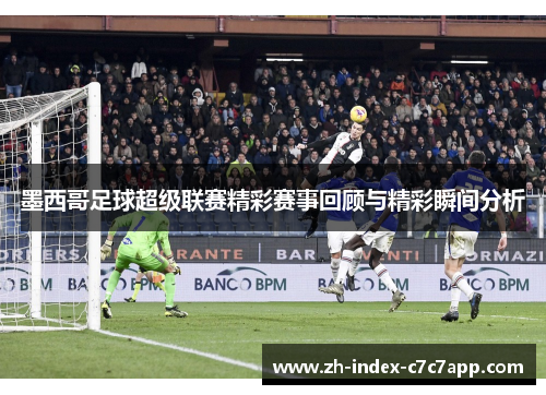 墨西哥足球超级联赛精彩赛事回顾与精彩瞬间分析