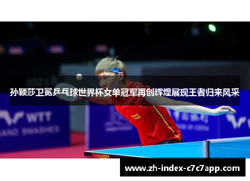 孙颖莎卫冕乒乓球世界杯女单冠军再创辉煌展现王者归来风采 孙颖莎卫冕乒乓球世界杯女单冠军再创辉煌展现王者归来风采