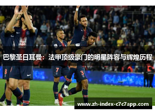 巴黎圣日耳曼：法甲顶级豪门的明星阵容与辉煌历程