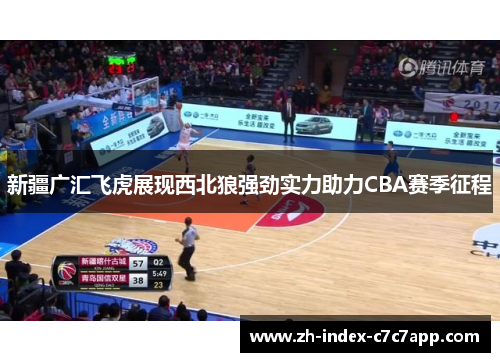 新疆广汇飞虎展现西北狼强劲实力助力CBA赛季征程