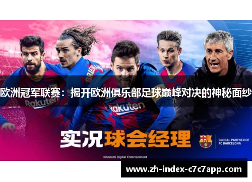 欧洲冠军联赛:揭开欧洲俱乐部足球巅峰对决的神秘面纱 欧洲冠军联赛:揭开欧洲俱乐部足球巅峰对决的神秘面纱
