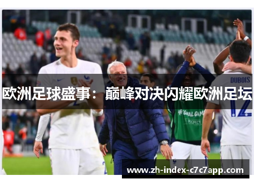 欧洲足球盛事:巅峰对决闪耀欧洲足坛 欧洲足球盛事:巅峰对决闪耀欧洲足坛