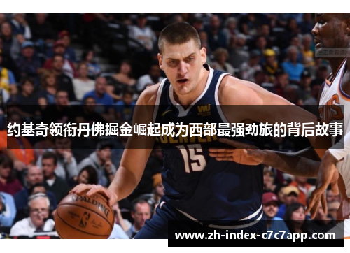 约基奇领衔丹佛掘金崛起成为西部最强劲旅的背后故事