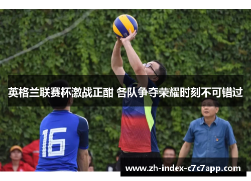 英格兰联赛杯激战正酣 各队争夺荣耀时刻不可错过