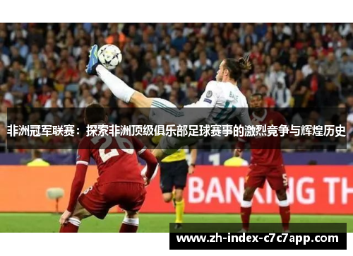 非洲冠军联赛:探索非洲顶级俱乐部足球赛事的激烈竞争与辉煌历史 非洲冠军联赛:探索非洲顶级俱乐部足球赛事的激烈竞争与辉煌历史