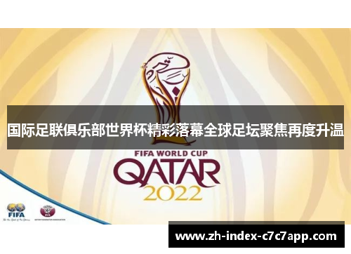 国际足联俱乐部世界杯精彩落幕全球足坛聚焦再度升温