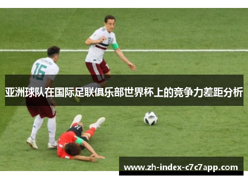 亚洲球队在国际足联俱乐部世界杯上的竞争力差距分析 亚洲球队在国际足联俱乐部世界杯上的竞争力差距分析