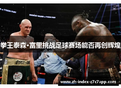 拳王泰森·富里挑战足球赛场能否再创辉煌 拳王泰森·富里挑战足球赛场能否再创辉煌