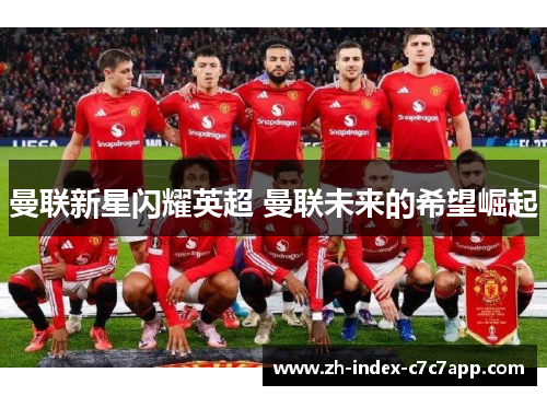 曼联新星闪耀英超 曼联未来的希望崛起