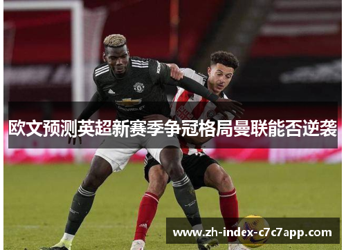 欧文预测英超新赛季争冠格局曼联能否逆袭