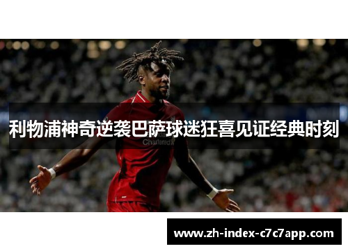 利物浦神奇逆袭巴萨球迷狂喜见证经典时刻