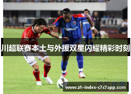 川超联赛本土与外援双星闪耀精彩时刻
