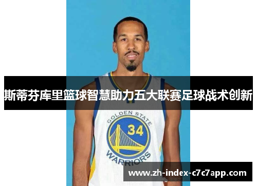 斯蒂芬库里篮球智慧助力五大联赛足球战术创新
