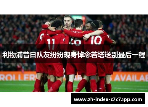 利物浦昔日队友纷纷现身悼念若塔送别最后一程 利物浦昔日队友纷纷现身悼念若塔送别最后一程